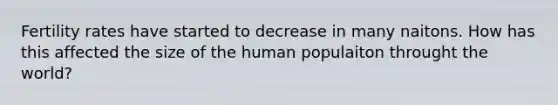 Fertility rates have started to decrease in many naitons. How has this affected the size of the human populaiton throught the world?