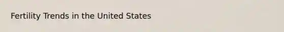 Fertility Trends in the United States