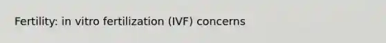 Fertility: in vitro fertilization (IVF) concerns