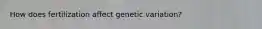 How does fertilization affect genetic variation?