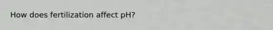 How does fertilization affect pH?