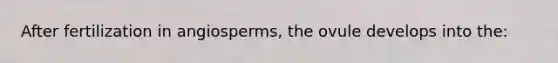 After fertilization in angiosperms, the ovule develops into the: