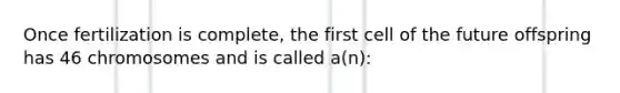 Once fertilization is complete, the first cell of the future offspring has 46 chromosomes and is called a(n):