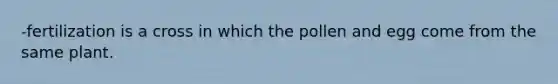 -fertilization is a cross in which the pollen and egg come from the same plant.