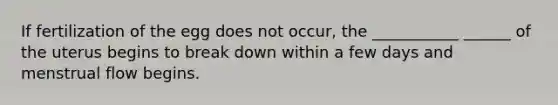 If fertilization of the egg does not occur, the ___________ ______ of the uterus begins to break down within a few days and menstrual flow begins.