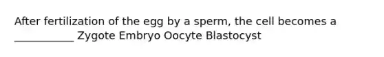 After fertilization of the egg by a sperm, the cell becomes a ___________ Zygote Embryo Oocyte Blastocyst