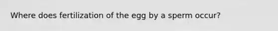 Where does fertilization of the egg by a sperm occur?