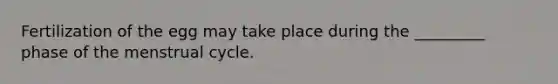 Fertilization of the egg may take place during the _________ phase of the menstrual cycle.