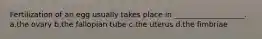 Fertilization of an egg usually takes place in ___________________. a.the ovary b.the fallopian tube c.the uterus d.the fimbriae