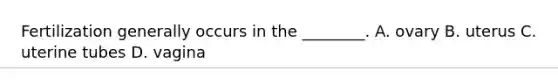 Fertilization generally occurs in the ________. A. ovary B. uterus C. uterine tubes D. vagina