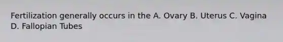 Fertilization generally occurs in the A. Ovary B. Uterus C. Vagina D. Fallopian Tubes