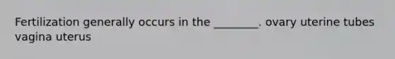 Fertilization generally occurs in the ________. ovary uterine tubes vagina uterus