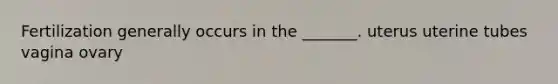 Fertilization generally occurs in the _______. uterus uterine tubes vagina ovary
