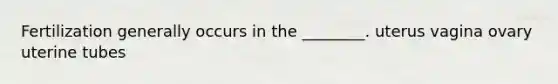Fertilization generally occurs in the ________. uterus vagina ovary uterine tubes