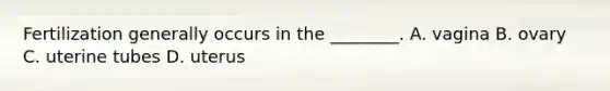 Fertilization generally occurs in the ________. A. vagina B. ovary C. uterine tubes D. uterus