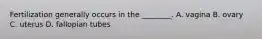 Fertilization generally occurs in the ________. A. vagina B. ovary C. uterus D. fallopian tubes
