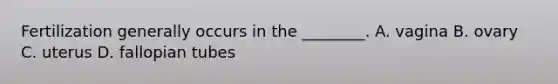 Fertilization generally occurs in the ________. A. vagina B. ovary C. uterus D. fallopian tubes