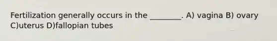 Fertilization generally occurs in the ________. A) vagina B) ovary C)uterus D)fallopian tubes