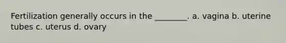 Fertilization generally occurs in the ________. a. vagina b. uterine tubes c. uterus d. ovary