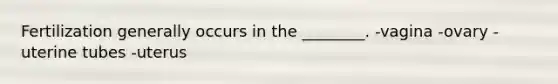 Fertilization generally occurs in the ________. -vagina -ovary -uterine tubes -uterus