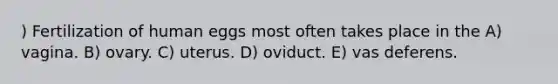 ) Fertilization of human eggs most often takes place in the A) vagina. B) ovary. C) uterus. D) oviduct. E) vas deferens.