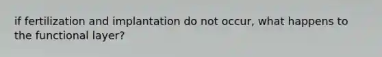 if fertilization and implantation do not occur, what happens to the functional layer?