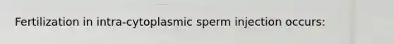 Fertilization in intra-cytoplasmic sperm injection occurs: