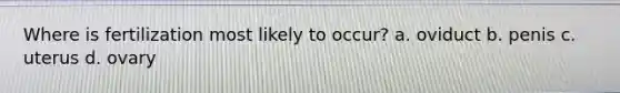 Where is fertilization most likely to occur? a. oviduct b. penis c. uterus d. ovary