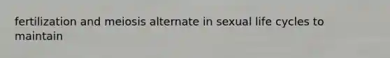 fertilization and meiosis alternate in sexual life cycles to maintain