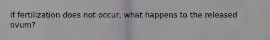 if fertilization does not occur, what happens to the released ovum?