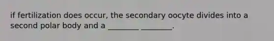 if fertilization does occur, the secondary oocyte divides into a second polar body and a ________ ________.