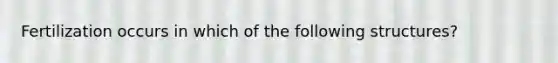 Fertilization occurs in which of the following structures?