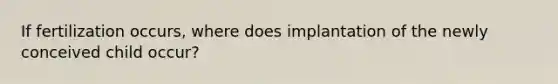 If fertilization occurs, where does implantation of the newly conceived child occur?