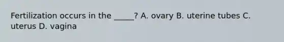 Fertilization occurs in the _____? A. ovary B. uterine tubes C. uterus D. vagina