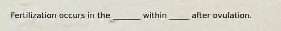 Fertilization occurs in the _______ within _____ after ovulation.