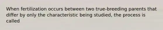 When fertilization occurs between two true-breeding parents that differ by only the characteristic being studied, the process is called