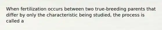 When fertilization occurs between two true-breeding parents that differ by only the characteristic being studied, the process is called a