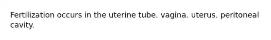 Fertilization occurs in the uterine tube. vagina. uterus. peritoneal cavity.