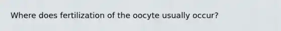 Where does fertilization of the oocyte usually occur?