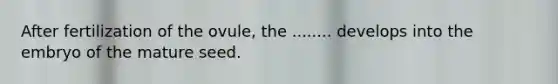 After fertilization of the ovule, the ........ develops into the embryo of the mature seed.