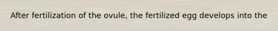 After fertilization of the ovule, the fertilized egg develops into the