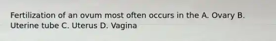 Fertilization of an ovum most often occurs in the A. Ovary B. Uterine tube C. Uterus D. Vagina