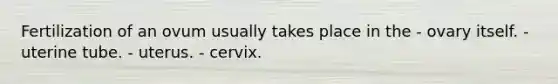 Fertilization of an ovum usually takes place in the - ovary itself. - uterine tube. - uterus. - cervix.