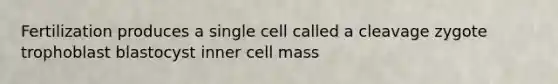 Fertilization produces a single cell called a cleavage zygote trophoblast blastocyst inner cell mass