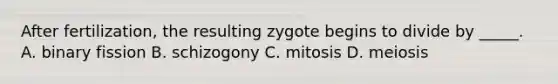 After fertilization, the resulting zygote begins to divide by _____. A. binary fission B. schizogony C. mitosis D. meiosis