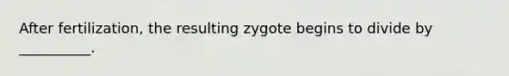 After fertilization, the resulting zygote begins to divide by __________.