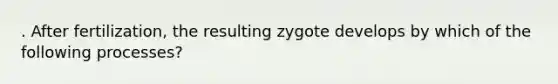 . After fertilization, the resulting zygote develops by which of the following processes?