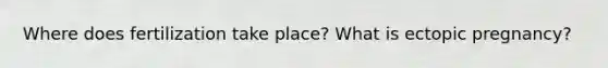 Where does fertilization take place? What is ectopic pregnancy?
