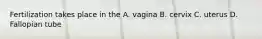 Fertilization takes place in the A. vagina B. cervix C. uterus D. Fallopian tube