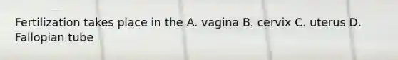 Fertilization takes place in the A. vagina B. cervix C. uterus D. Fallopian tube